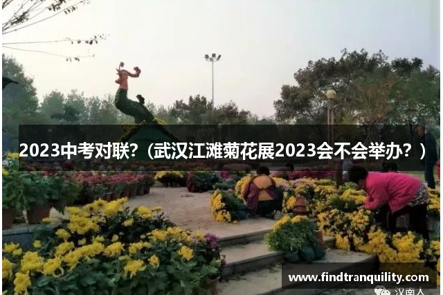 2023中考对联？(武汉江滩菊花展2023会不会举办？)